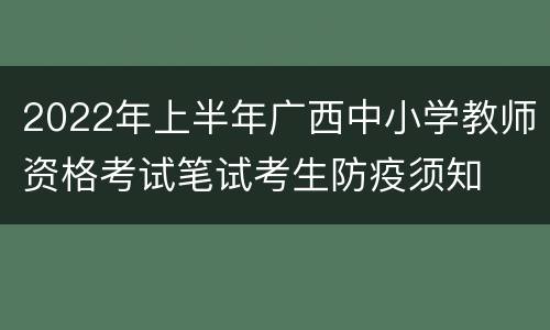 2022年上半年广西中小学教师资格考试笔试考生防疫须知
