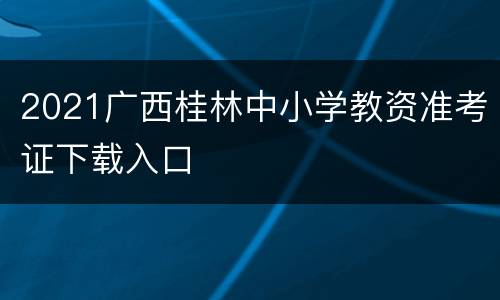 2021广西桂林中小学教资准考证下载入口