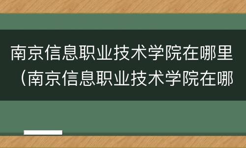 南京信息职业技术学院在哪里（南京信息职业技术学院在哪里读）