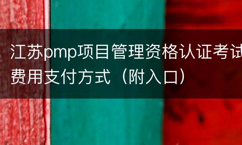 江苏pmp项目管理资格认证考试费用支付方式（附入口）