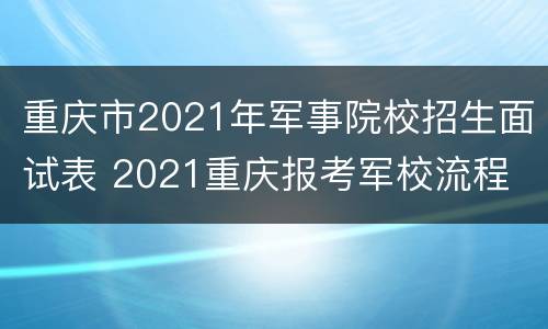 重庆市2021年军事院校招生面试表 2021重庆报考军校流程