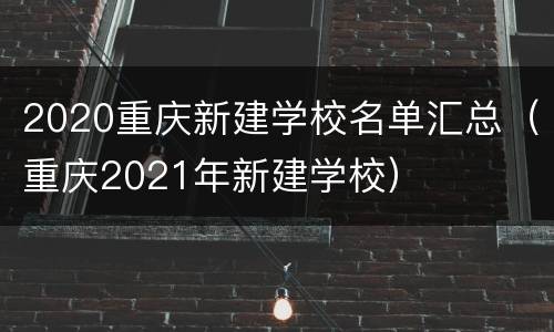 2020重庆新建学校名单汇总（重庆2021年新建学校）