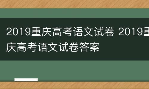 2019重庆高考语文试卷 2019重庆高考语文试卷答案