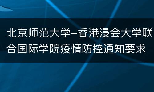 北京师范大学-香港浸会大学联合国际学院疫情防控通知要求