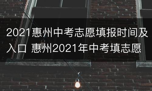2021惠州中考志愿填报时间及入口 惠州2021年中考填志愿