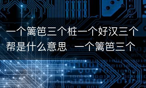 一个篱笆三个桩一个好汉三个帮是什么意思  一个篱笆三个桩一个好汉三个帮的意思