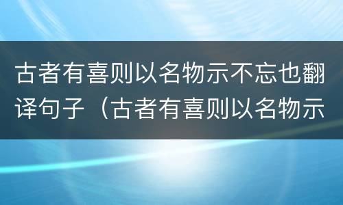 古者有喜则以名物示不忘也翻译句子（古者有喜则以名物示不忘也的意思）