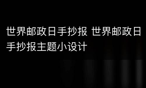 世界邮政日手抄报 世界邮政日手抄报主题小设计