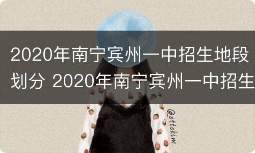 2020年南宁宾州一中招生地段划分 2020年南宁宾州一中招生地段划分情况