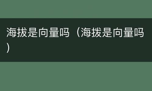 海拔是向量吗（海拨是向量吗）