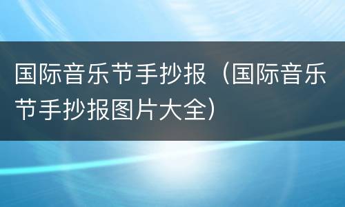 国际音乐节手抄报（国际音乐节手抄报图片大全）