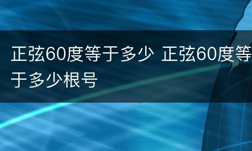 正弦60度等于多少 正弦60度等于多少根号