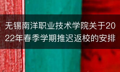 无锡南洋职业技术学院关于2022年春季学期推迟返校的安排