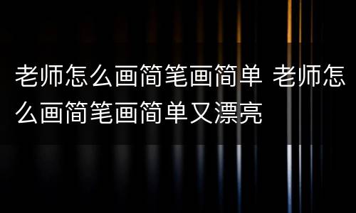 老师怎么画简笔画简单 老师怎么画简笔画简单又漂亮
