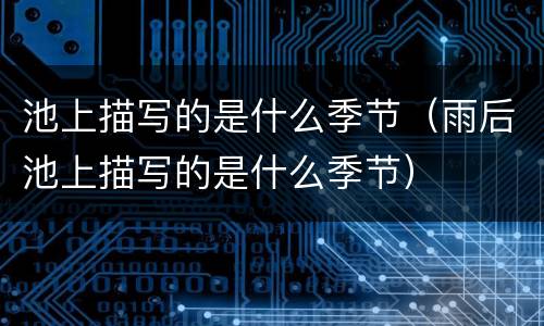 池上描写的是什么季节（雨后池上描写的是什么季节）