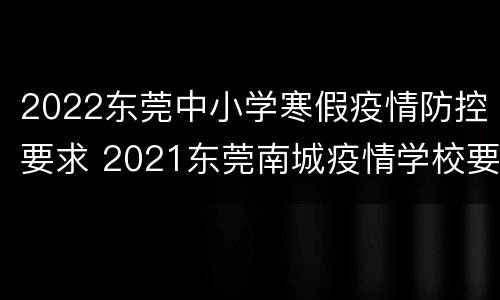2022东莞中小学寒假疫情防控要求 2021东莞南城疫情学校要求