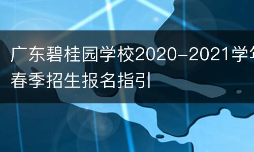 广东碧桂园学校2020-2021学年春季招生报名指引