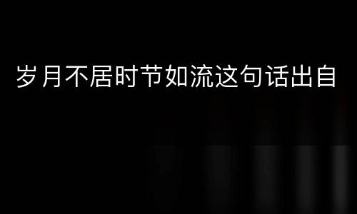 岁月不居时节如流这句话出自