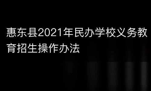 惠东县2021年民办学校义务教育招生操作办法