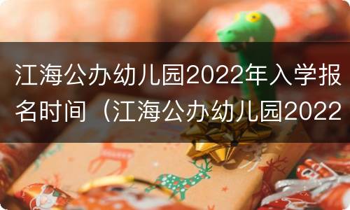 江海公办幼儿园2022年入学报名时间（江海公办幼儿园2022年入学报名时间及条件）