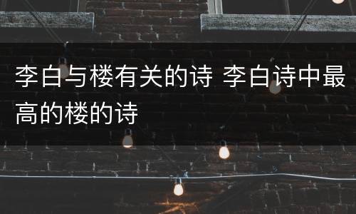 李白与楼有关的诗 李白诗中最高的楼的诗
