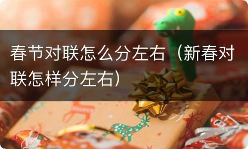 春节对联怎么分左右（新春对联怎样分左右）