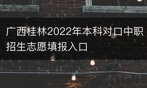 广西桂林2022年本科对口中职招生志愿填报入口