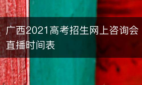 广西2021高考招生网上咨询会直播时间表