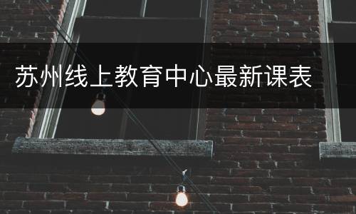 苏州线上教育中心最新课表
