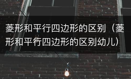 菱形和平行四边形的区别（菱形和平行四边形的区别幼儿）