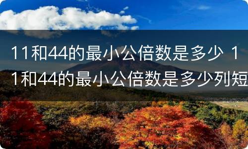 11和44的最小公倍数是多少 11和44的最小公倍数是多少列短除法