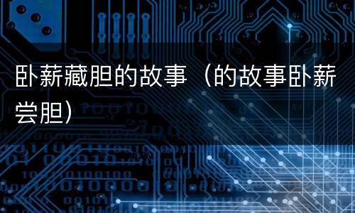 卧薪藏胆的故事（的故事卧薪尝胆）