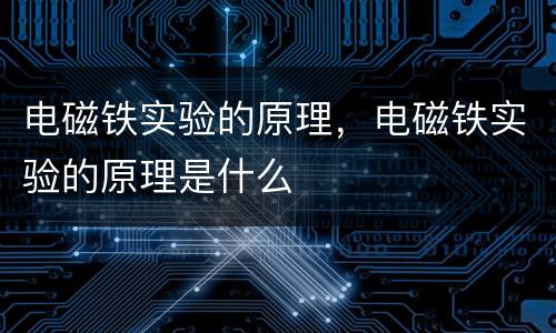 电磁铁实验的原理，电磁铁实验的原理是什么