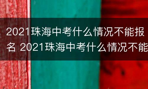 2021珠海中考什么情况不能报名 2021珠海中考什么情况不能报名了