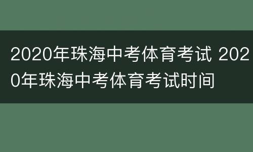 2020年珠海中考体育考试 2020年珠海中考体育考试时间