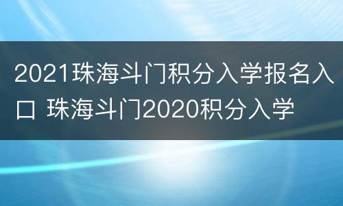2021珠海斗门积分入学报名入口 珠海斗门2020积分入学