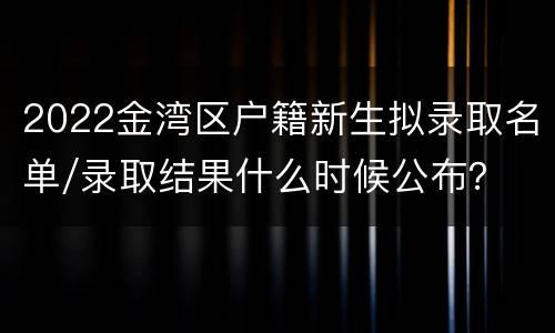 2022金湾区户籍新生拟录取名单/录取结果什么时候公布？