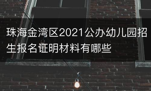 珠海金湾区2021公办幼儿园招生报名证明材料有哪些