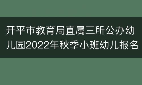 开平市教育局直属三所公办幼儿园2022年秋季小班幼儿报名表