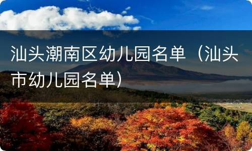汕头潮南区幼儿园名单（汕头市幼儿园名单）