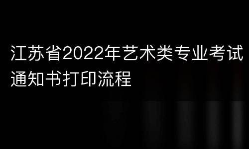 江苏省2022年艺术类专业考试通知书打印流程