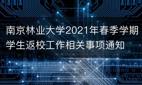 南京林业大学2021年春季学期学生返校工作相关事项通知