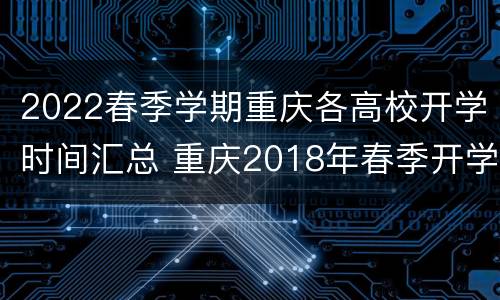 2022春季学期重庆各高校开学时间汇总 重庆2018年春季开学时间