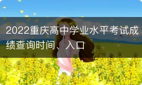 2022重庆高中学业水平考试成绩查询时间、入口