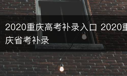 2020重庆高考补录入口 2020重庆省考补录
