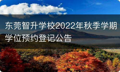 东莞智升学校2022年秋季学期学位预约登记公告