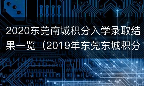 2020东莞南城积分入学录取结果一览（2019年东莞东城积分入学一览）