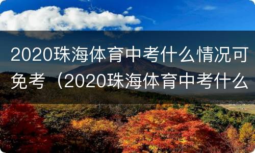 2020珠海体育中考什么情况可免考（2020珠海体育中考什么情况可免考了）
