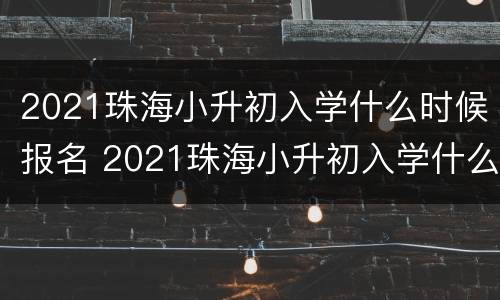 2021珠海小升初入学什么时候报名 2021珠海小升初入学什么时候报名考试