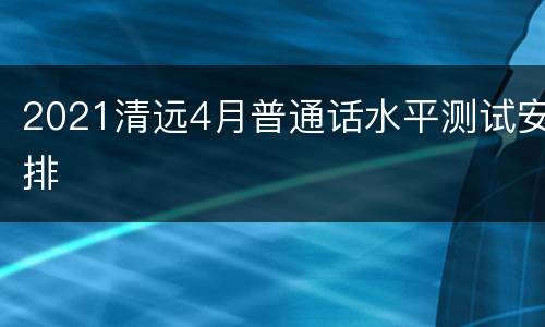 2021清远4月普通话水平测试安排